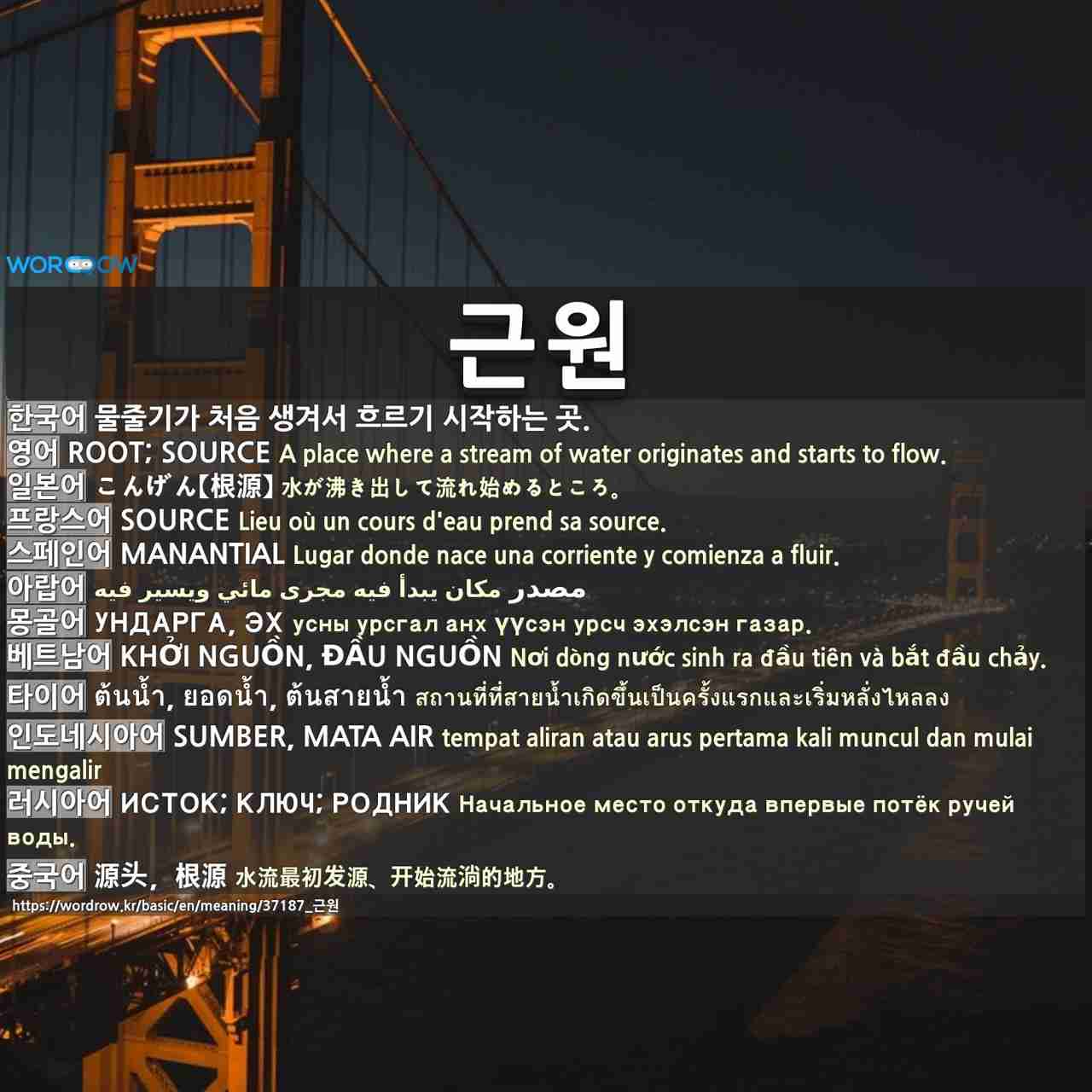 근원: root; source,こんげん【根源】,source,manantial,مصدر,ундарга, эх,khởi nguồn, đầu nguồn,ต้นน้ำ, ยอดน้ำ, ต้นสายน้ำ,sumber, mata air,исток; ключ; родник,源头,根源,