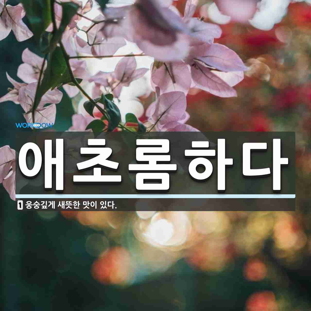 애초롬하다 뜻: 웅숭깊게 새뜻한 맛이 있다.