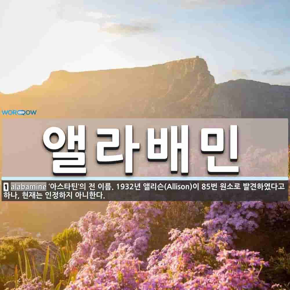 앨라배민 뜻: ‘아스타틴’의 전 이름. 1932년 앨리슨(Allison)이 85번 원소로 발견하였다고 하