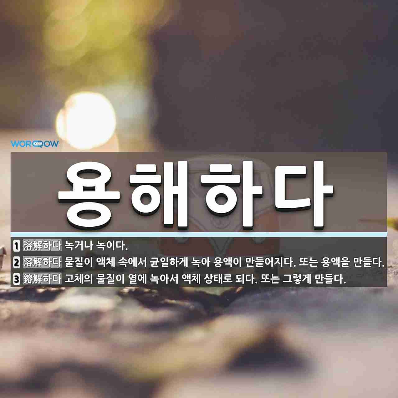 용해하다 뜻: 녹거나 녹이다., 물질이 액체 속에서 균일하게 녹아 용액이 만들어지다. 또는 용액을 만들다 [국어 사전]