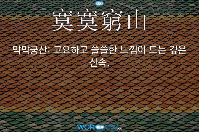 寞寞窮山(막막궁산)의 의미: 고요하고 쓸쓸한 느낌이 드는 깊은 산속.