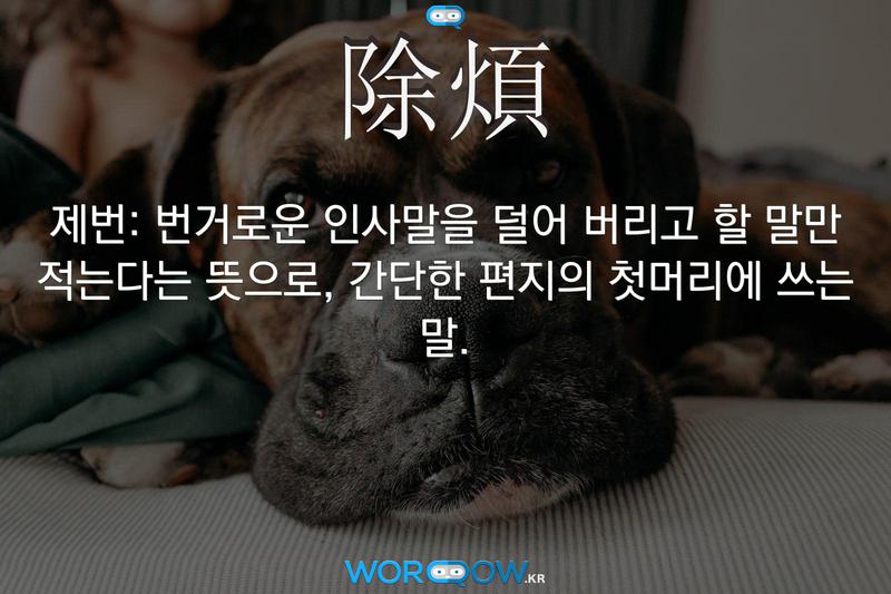 除煩(제번)의 의미: 번거로운 인사말을 덜어 버리고 할 말만 적는다는 뜻으로, 간단한 편지의 첫머리에 쓰는 말.