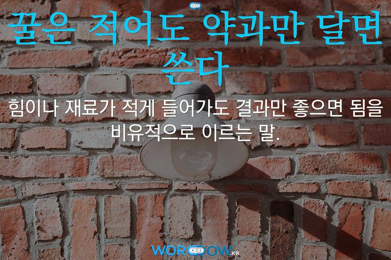꿀은 적어도 약과만 달면 쓴다: 힘이나 재료가 적게 들어가도 결과만 좋으면 됨을 비유적으로 이르는 말.