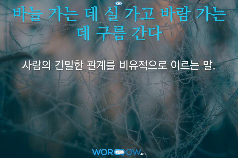 바늘 가는 데 실 가고 바람 가는 데 구름 간다: 사람의 긴밀한 관계를 비유적으로 이르는 말.