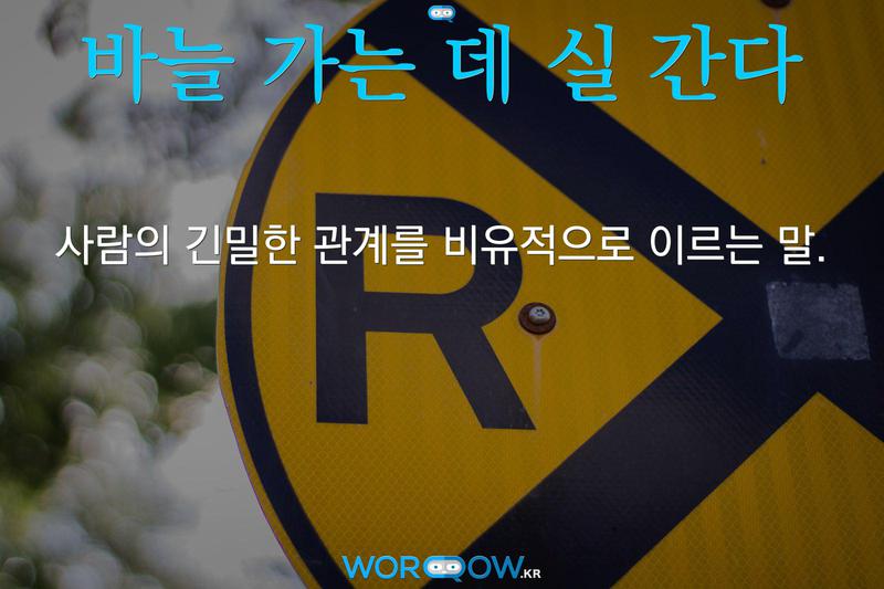 바늘 가는 데 실 간다: 사람의 긴밀한 관계를 비유적으로 이르는 말.