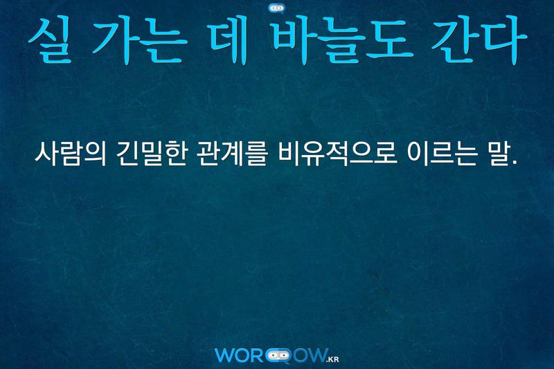 실 가는 데 바늘도 간다: 사람의 긴밀한 관계를 비유적으로 이르는 말.