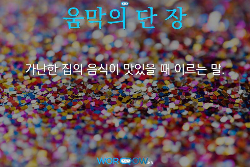 움막의 단 장: 가난한 집의 음식이 맛있을 때 이르는 말.