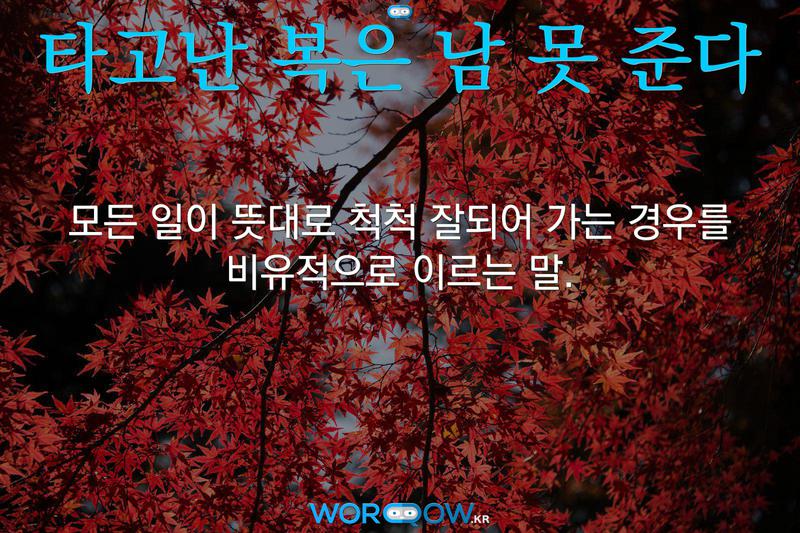 타고난 복은 남 못 준다: 모든 일이 뜻대로 척척 잘되어 가는 경우를 비유적으로 이르는 말.