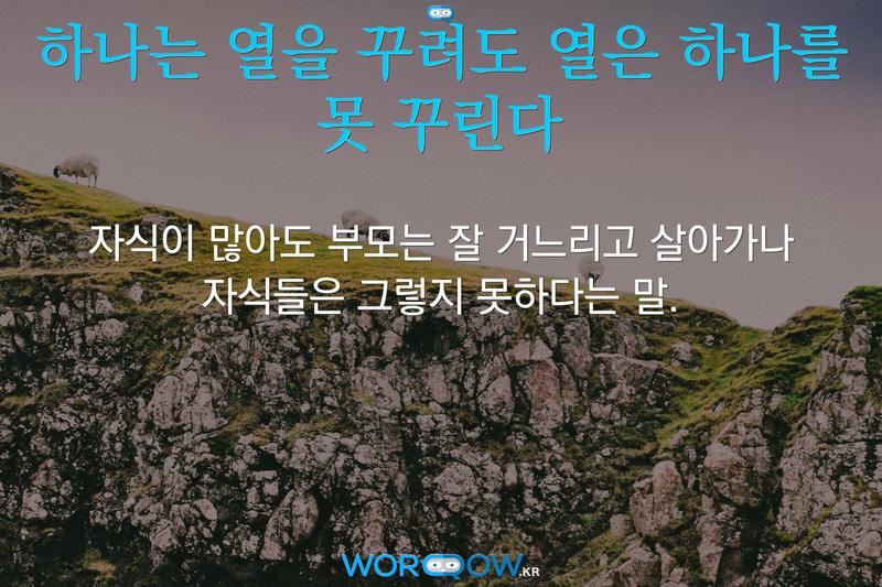 하나는 열을 꾸려도 열은 하나를 못 꾸린다: 자식이 많아도 부모는 잘 거느리고 살아가나 자식들은 그렇지 못하다는 말.