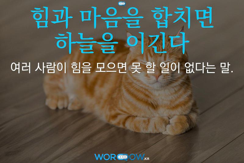 힘과 마음을 합치면 하늘을 이긴다: 여러 사람이 힘을 모으면 못 할 일이 없다는 말.